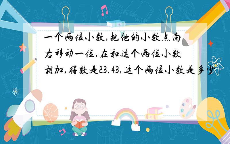 一个两位小数,把他的小数点向右移动一位,在和这个两位小数相加,得数是23.43,这个两位小数是多少