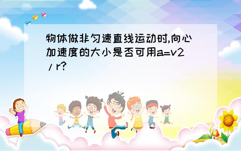 物体做非匀速直线运动时,向心加速度的大小是否可用a=v2/r?