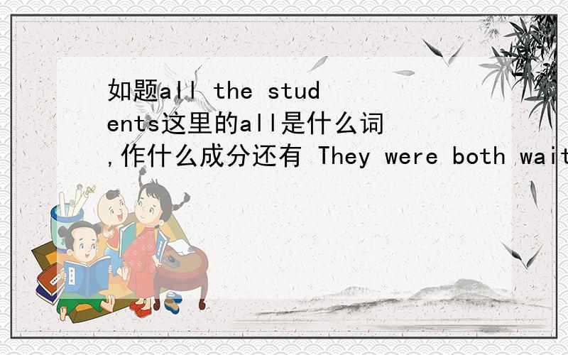 如题all the students这里的all是什么词,作什么成分还有 They were both waiting