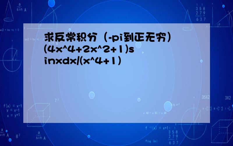 求反常积分（-pi到正无穷）(4x^4+2x^2+1)sinxdx/(x^4+1)