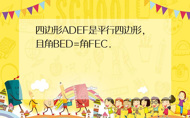 四边形ADEF是平行四边形,且角BED=角FEC.