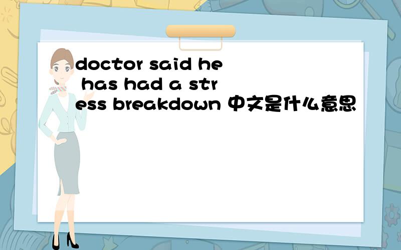 doctor said he has had a stress breakdown 中文是什么意思