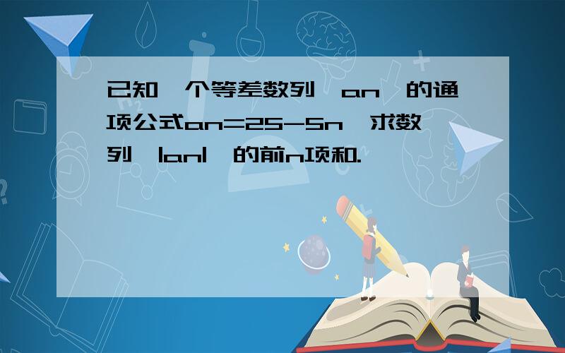 已知一个等差数列{an}的通项公式an=25-5n,求数列{|an|}的前n项和.