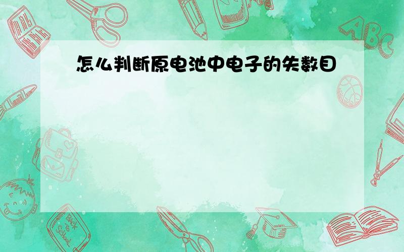 怎么判断原电池中电子的失数目