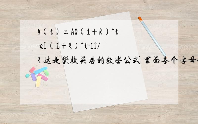 A(t)=A0(1+R)^t-a[(1+R)^t-1]/R 这是贷款买房的数学公式 里面各个字母代表什么啊