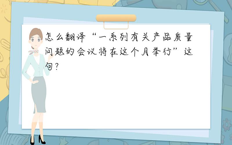 怎么翻译“一系列有关产品质量问题的会议将在这个月举行”这句?