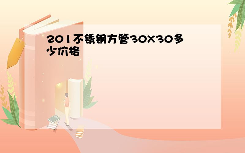 201不锈钢方管30X30多少价格