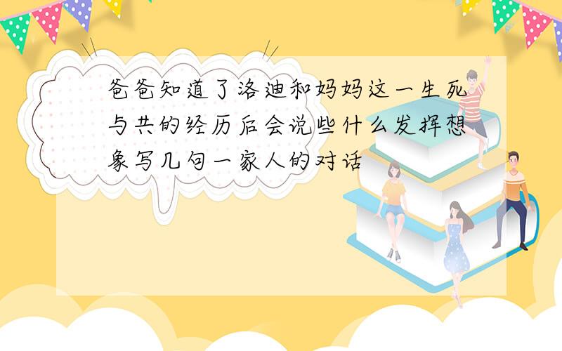 爸爸知道了洛迪和妈妈这一生死与共的经历后会说些什么发挥想象写几句一家人的对话