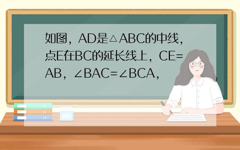 如图，AD是△ABC的中线，点E在BC的延长线上，CE=AB，∠BAC=∠BCA，