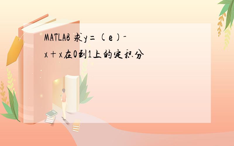 MATLAB 求y=(e)-x+x在0到1上的定积分