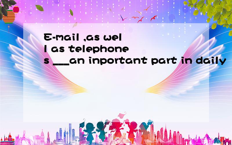 E-mail ,as well as telephones ___an inportant part in daily