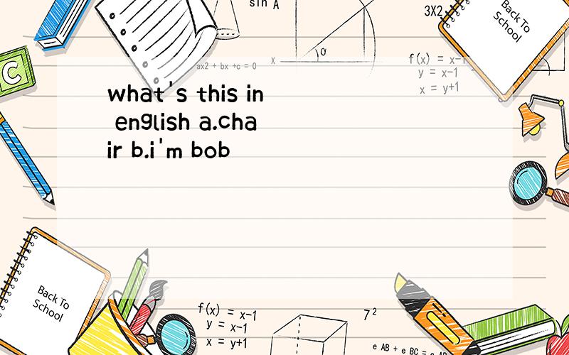 what's this in english a.chair b.i'm bob