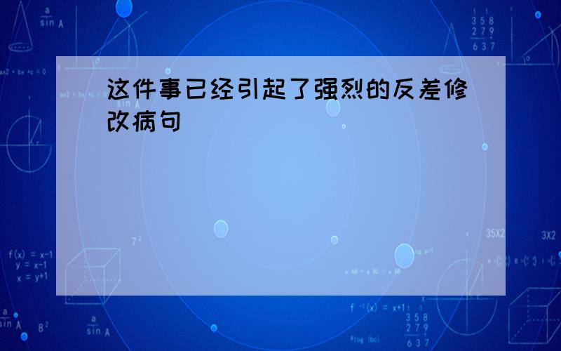 这件事已经引起了强烈的反差修改病句