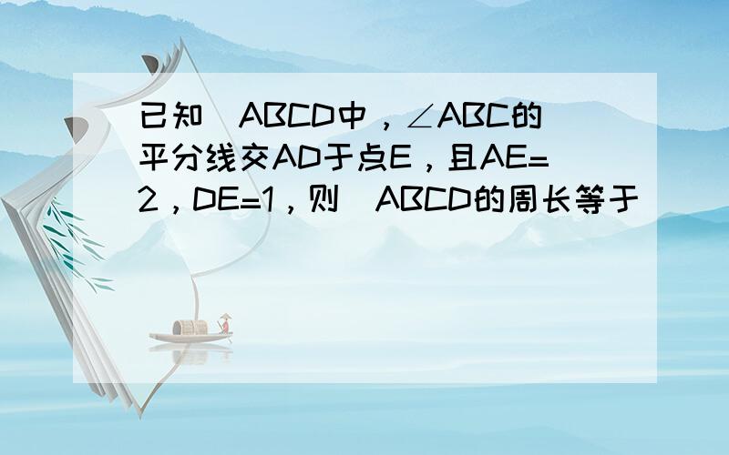 已知▱ABCD中，∠ABC的平分线交AD于点E，且AE=2，DE=1，则▱ABCD的周长等于______．