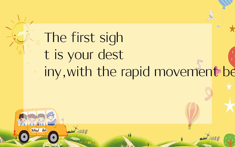 The first sight is your destiny,with the rapid movement bega