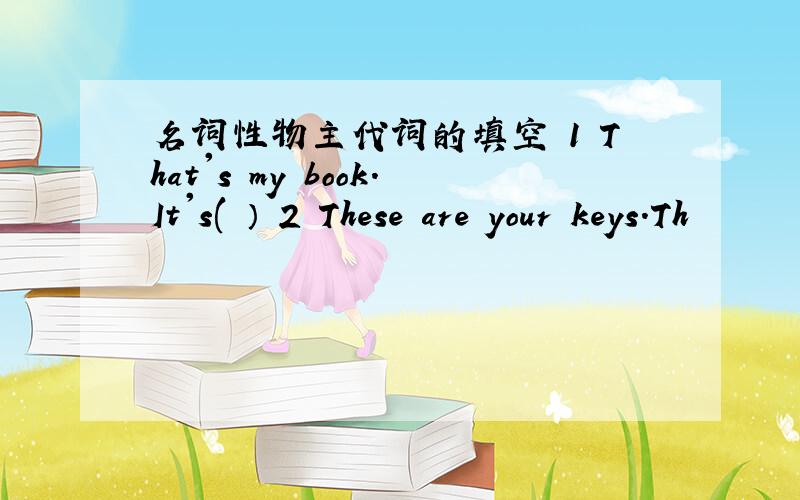 名词性物主代词的填空 1 That's my book.It's(　） 2　These　are　your　keys．Th