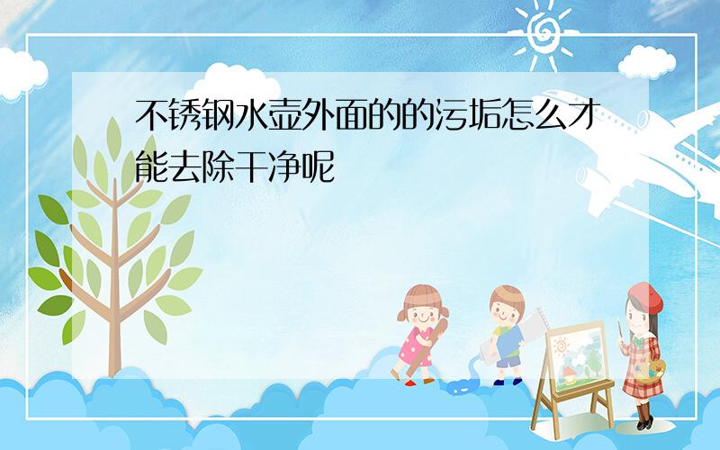 不锈钢水壶外面的的污垢怎么才能去除干净呢