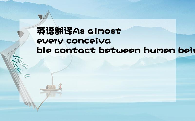 英语翻译As almost every conceivable contact between humen beings