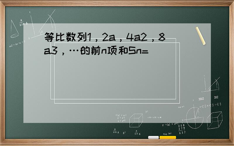 等比数列1，2a，4a2，8a3，…的前n项和Sn= ___ ．