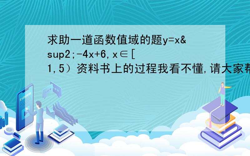 求助一道函数值域的题y=x²-4x+6,x∈[1,5）资料书上的过程我看不懂,请大家帮我写下易懂的过程还有一道