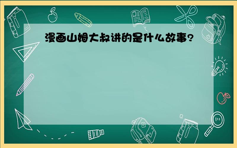 漫画山姆大叔讲的是什么故事?