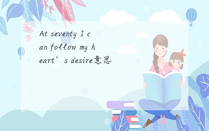 At seventy I can follow my heart’s desire意思