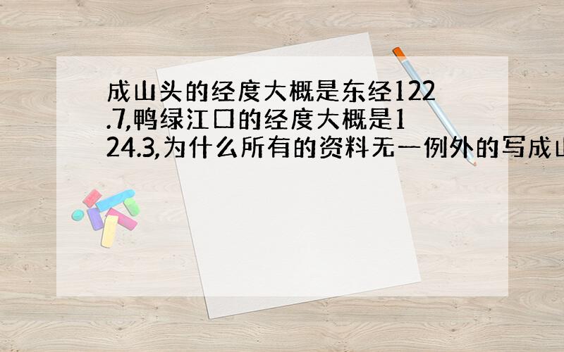 成山头的经度大概是东经122.7,鸭绿江口的经度大概是124.3,为什么所有的资料无一例外的写成山头是中国陆地海岸线最东