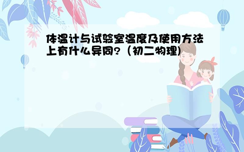 体温计与试验室温度及使用方法上有什么异同?（初二物理)