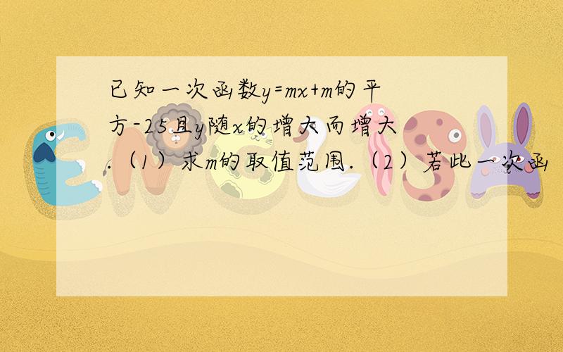 已知一次函数y=mx+m的平方-25且y随x的增大而增大.（1）求m的取值范围.（2）若此一次函