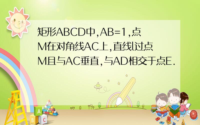 矩形ABCD中,AB=1,点M在对角线AC上,直线l过点M且与AC垂直,与AD相交于点E.