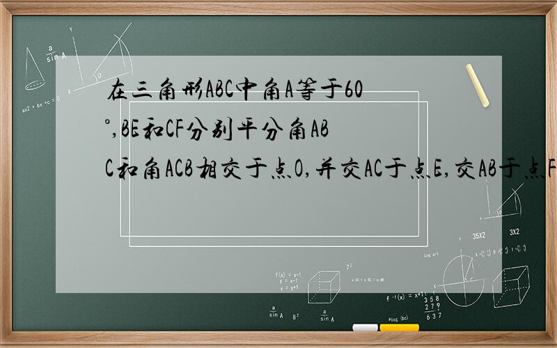 在三角形ABC中角A等于60°,BE和CF分别平分角ABC和角ACB相交于点O,并交AC于点E,交AB于点F.求证OE等