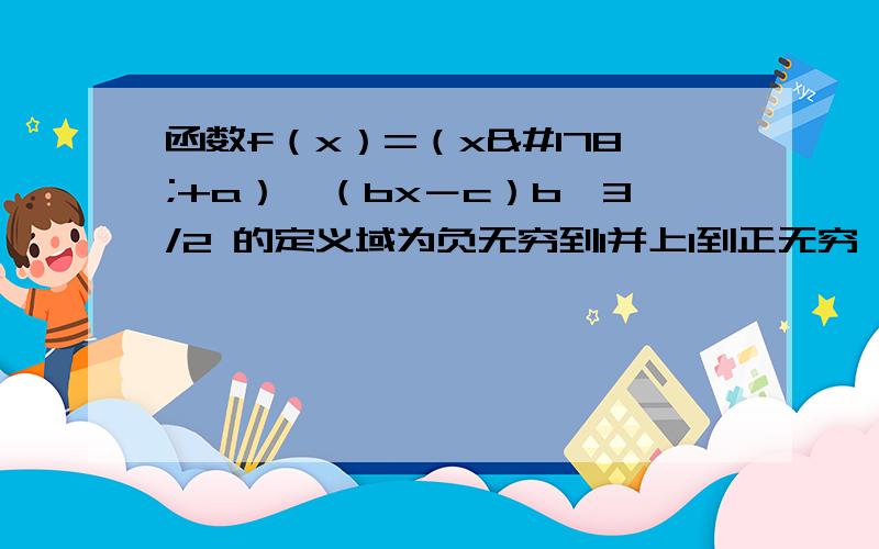 函数f（x）=（x²+a）÷（bx－c）b＞3/2 的定义域为负无穷到1并上1到正无穷,值域为负