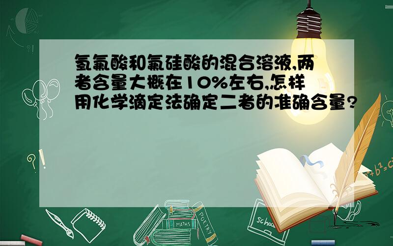 氢氟酸和氟硅酸的混合溶液,两者含量大概在10%左右,怎样用化学滴定法确定二者的准确含量?