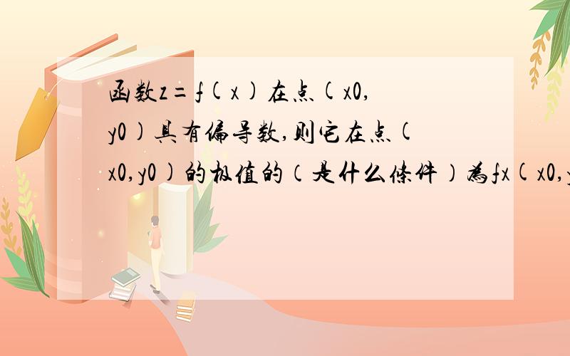 函数z=f(x)在点(x0,y0)具有偏导数,则它在点(x0,y0)的极值的（是什么条件）为fx(x0,y0)=0,fy