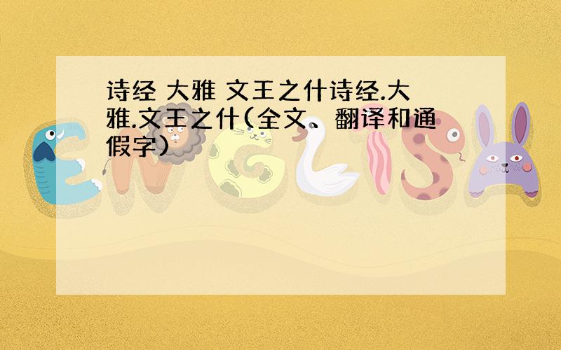 诗经 大雅 文王之什诗经.大雅.文王之什(全文、翻译和通假字)