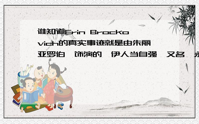 谁知道Erin Brockovich的真实事迹就是由朱丽亚罗伯茨饰演的《伊人当自强》又名《永不妥协》的女主人公原型