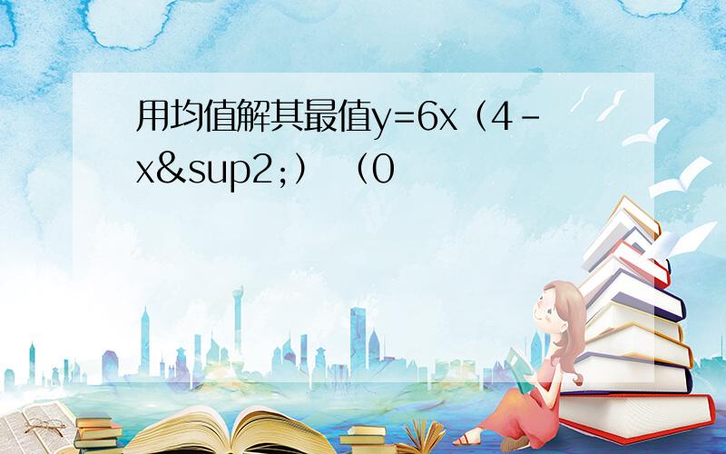 用均值解其最值y=6x（4-x²） （0