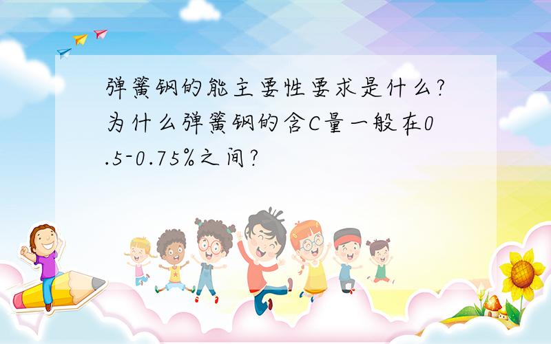 弹簧钢的能主要性要求是什么?为什么弹簧钢的含C量一般在0.5-0.75%之间?