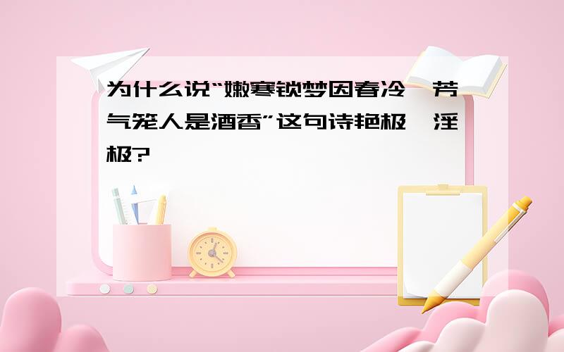 为什么说“嫩寒锁梦因春冷,芳气笼人是酒香”这句诗艳极,淫极?