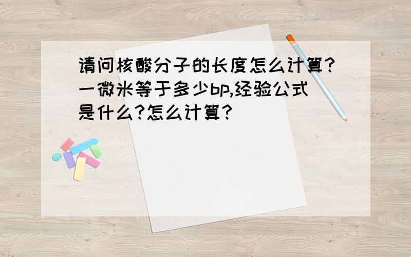 请问核酸分子的长度怎么计算?一微米等于多少bp,经验公式是什么?怎么计算?