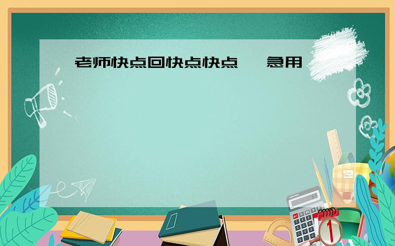 老师快点回快点快点、 急用