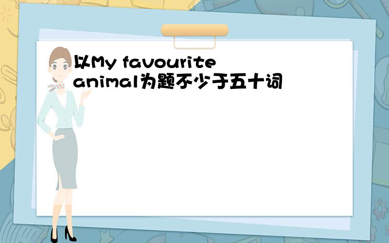 以My favourite animal为题不少于五十词