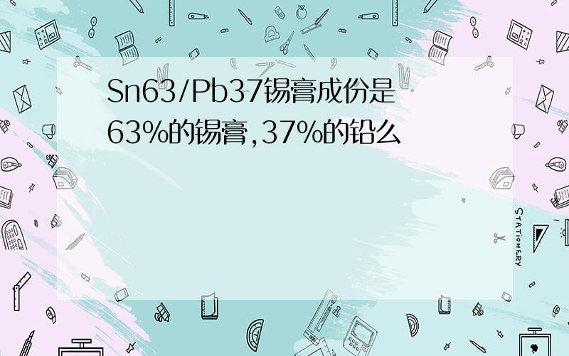 Sn63/Pb37锡膏成份是63%的锡膏,37%的铅么