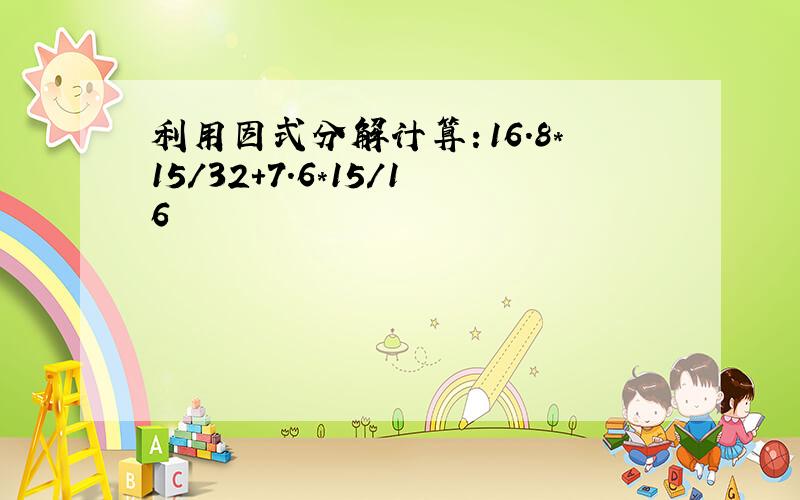 利用因式分解计算：16.8*15/32+7.6*15/16