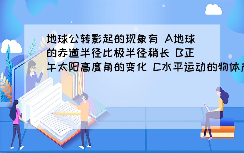 地球公转影起的现象有 A地球的赤道半径比极半径稍长 B正午太阳高度角的变化 C水平运动的物体产生偏向