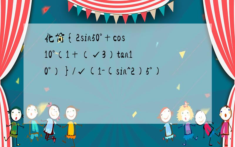 化简{2sin50°+cos10°（1+（√3）tan10°）}/√(1-(sin^2)5°)