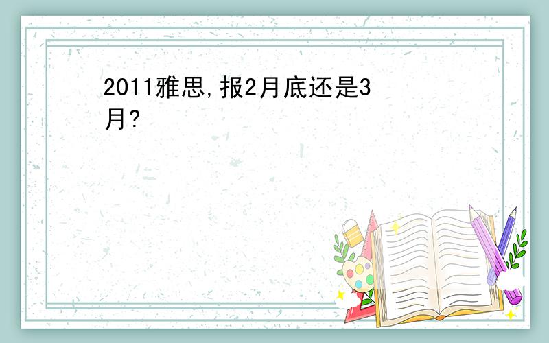 2011雅思,报2月底还是3月?