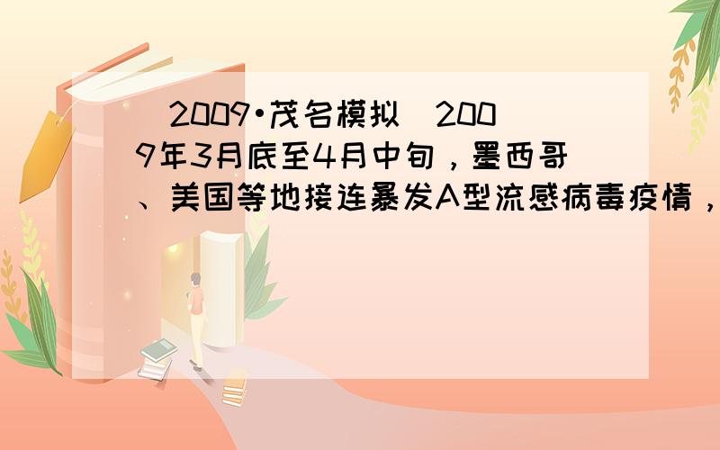 （2009•茂名模拟）2009年3月底至4月中旬，墨西哥、美国等地接连暴发A型流感病毒疫情，引起社会的广泛关注．该病症状