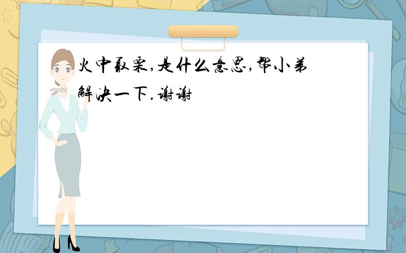 火中取栗,是什么意思,帮小弟解决一下.谢谢