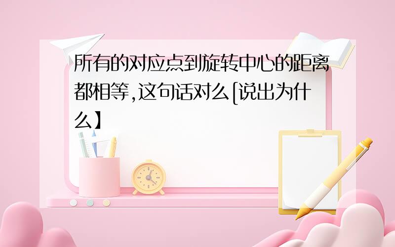 所有的对应点到旋转中心的距离都相等,这句话对么[说出为什么】